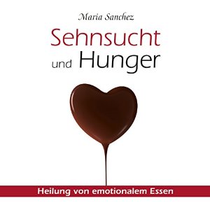 Maria Sanchez: Sehnsucht und Hunger: Heilung von emotionalem Essen