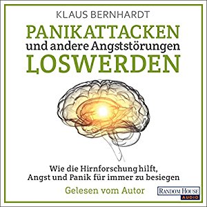 Klaus Bernhardt: Panikattacken und andere Angststörungen loswerden: Wie die Hirnforschung hilft, Angst und Panik für immer zu besiegen