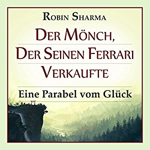 Robin Sharma: Der Mönch, der seinen Ferrari verkaufte: Eine Parabel vom Glück