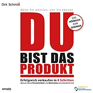 Dirk Schmidt: DU bist das Produkt: Erfolgreich verkaufen in 8 Schritten - warum Deine Motivation und Persönlichkeit entscheidend sind