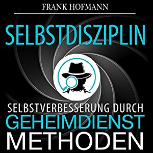 Frank Hofmann: Selbstdisziplin: Selbstverbesserung durch Geheimdienstmethoden