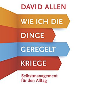 David Allen: Wie ich die Dinge geregelt kriege: Selbstmanagement für den Alltag