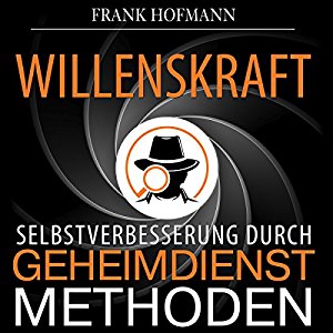 Frank Hofmann: Willenskraft. Selbstverbesserung durch Geheimdienstmethoden