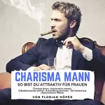 Florian Höper: Charisma Mann - So bist Du attraktiv für Frauen: Charisma lernen, charismatisch werden, Selbstbewusstsein stärken, Ausstrahlung gewinnen - Die Geheimnisse charismatischer Männer
