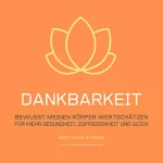 Tanja Kohl: Dankbarkeit - Bewusst meinen Körper wertschätzen: Meditative Hypnose für mehr Gesundheit, Zufriedenheit und Glück