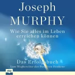 Joseph Murphy: Das Erfolgsbuch: Wie Sie alles im Leben erreichen können