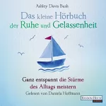 Ashley Davis Bush: Das kleine Hörbuch der Ruhe und Gelassenheit: Ganz entspannt die Stürme des Alltags meistern