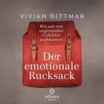Vivian Dittmar: Der emotionale Rucksack: Wie wir mit ungesunden Gefühlen aufräumen
