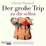 Cheryl Strayed, Maria Zettner - Übersetzer: Der große Trip zu dir selbst: Ungeschminkter Rat für die Liebe, das Leben und andere Katastrophen