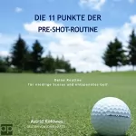 Astrid Kohlwes: Die 11 Punkte der Pre-Shot-Routine: Deine Routine für niedrige Scores und entspanntes Golf