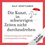 Ralf Senftleben: Die Kunst, in schwierigen Zeiten nicht durchzudrehen: Geniale Strategien für mehr Stärke und Gelassenheit im Alltag