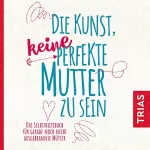 Natalie Klüver: Die Kunst, keine perfekte Mutter zu sein: Das Selbsthilfebuch für gerade noch nicht ausgebrannte Mütter