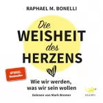 Raphael M. Bonelli: Die Weisheit des Herzens: Wie wir werden, was wir sein wollen