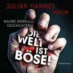 Julian "Jaorw" Hannes: Die Welt ist böse!: Wahre Kriminalgeschichten