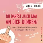 Michael Leister: Du darfst auch mal an dich denken!: Wie du durch gesunden Egoismus wieder zu dir selbst findest (ohne ein Arsch zu sein)