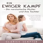 Clarice Sempter: Ein ewiger Kampf - Die narzisstische Mutter und ihre Tochter: Erkennen Sie weiblichen Narzissmus, Lösen Sie sich vom toxischen Einfluss und nehmen Sie ihr Leben wieder selbst in die Hand