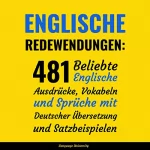 Language University: Englische Redewendungen: 481 Beliebte Englische Ausdrücke, Vokabeln und Sprüche mit Deutscher Übersetzung und Satzbeispielen
