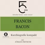 Jürgen Fritsche: Francis Bacon - Kurzbiografie kompakt: 5 Minuten - Schneller hören - mehr wissen!