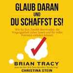 Brian Tracy, Christina Stein: Glaub daran und du schaffst es!: Wie Sie Ihre Zweifel überwinden, die Vergangenheit ruhen lassen und Ihr volles Potential entfalten können