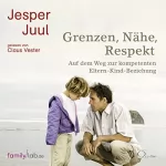 Jesper Juul: Grenzen, Nähe, Respekt: Auf dem Weg zur kompetenten Eltern-Kind-Beziehung