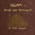 Bernd Michael Grosch: Islam - Strafe oder Rettung..??: 