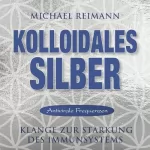 Michael Reimann: Kolloidales SILBER (Antiviral): Heilkompositionen zur Stärkung des Immunsystems