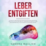 Sandra Baulich: Leber entgiften: Für eine optimale Entgiftung und Entschlackung der Leber