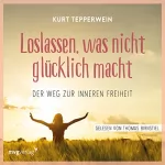 Kurt Tepperwein: Loslassen, was nicht glücklich macht: Der Weg zur inneren Freiheit