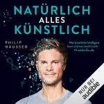 Philip Häusser: Natürlich alles künstlich!: Was künstliche Intelligenz kann und was (noch) nicht - KI erklärt für alle