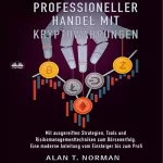 Alan T. Norman: Professioneller Handel Mit Kryptowährungen: Mit ausgereiften Strategien, Tools und Risikomanagementtechniken zum Börsenerfolg