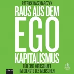Patrick Kaczmarczyk: Raus aus dem Ego Kapitalismus: Für eine Wirtschaft im Dienste der Menschen