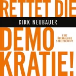 Dirk Neubauer: Rettet die Demokratie!: Eine überfällige Streitschrift