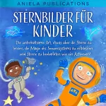 Aniela Publications: Sternbilder für Kinder: Die unterhaltsame Art, etwas über die Sterne zu lernen, die Magie des Sonnensystems zu entdecken und Sterne zu beobachten wie ein Astronom!