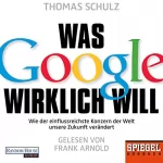 Thomas Schulz: Was Google wirklich will: Wie der einflussreichste Konzern der Welt unsere Zukunft verändert