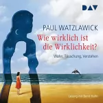 Paul Watzlawick: Wie wirklich ist die Wirklichkeit?: Wahn, Täuschung, Verstehen