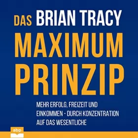 Brian Tracy: Das Maximum-Prinzip: Mehr Erfolg, Freizeit und Einkommen - durch Konzentration auf das Wesentliche