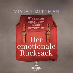 Vivian Dittmar: Der emotionale Rucksack: Wie wir mit ungesunden Gefühlen aufräumen
