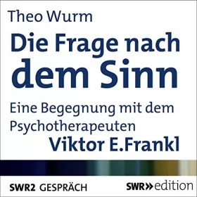 Theo Wurm, Viktor E. Frankl: Die Frage nach dem Sinn: Eine Begegnung mit dem Psychotherapeuten Viktor E. Frankl