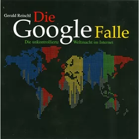Gerald Reischl: Die Google Falle: Die unkontrollierte Weltmacht im Internet