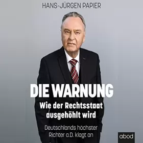 Hans-Jürgen Papier: Die Warnung: Wie der Rechtsstaat ausgehöhlt wird. Deutschlands höchster Richter a.D. klagt an
