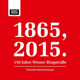 Sibylle Berg, Timothy Bonyhady, György Dalos, Eva Menasse, Mitsuyo Kakuta: Dreizehn Betrachtungen: 1865, 2015 - 150 Jahre Wiener Ringstraße