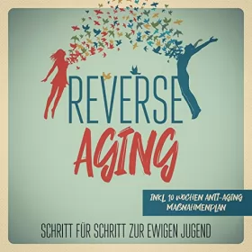 Lea Blumenberg: Reverse Aging: Schritt für Schritt zur ewigen Jugend