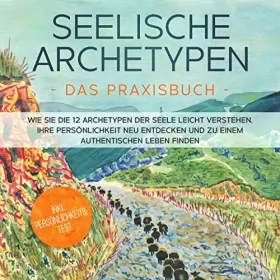 Luisa Wienberg: Seelische Archetypen - Das Praxisbuch: Wie Sie die 12 Archetypen der Seele leicht verstehen, Ihre Persönlichkeit neu entdecken und zu einem authentischen Leben finden - inkl. Persönlichkeitstest