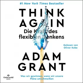 Adam Grant, Ursula Pesch - Übersetzer: Think Again - Die Kraft des flexiblen Denkens: Was wir gewinnen, wenn wir unsere Pläne umschmeißen