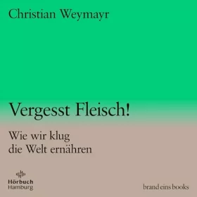 Christian Weymayr: Vergesst Fleisch! Wie wir klug die Welt ernähren: brand eins audio books 1