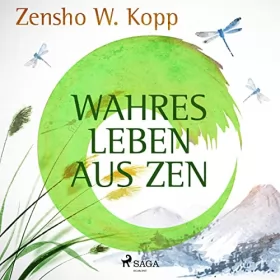 Zensho W. Kopp: Wahres Leben aus ZEN: 