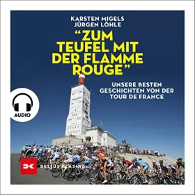 Karsten Migels, Jürgen Löhle: "Zum Teufel mit der flamme rouge": Unsere besten Geschichten von der Tour de France