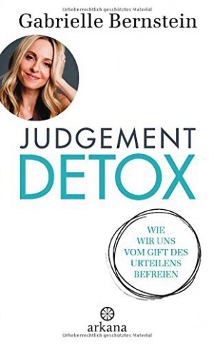 Judgement Detox Wie wir uns vom Gift des Urteilens befreien - Mit 6-Schritte-DETOX-Programm