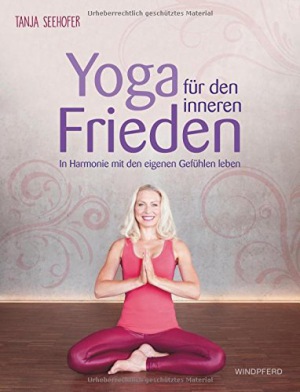 Yoga für den inneren Frieden In Harmonie mit den eigenen Gefühlen leben