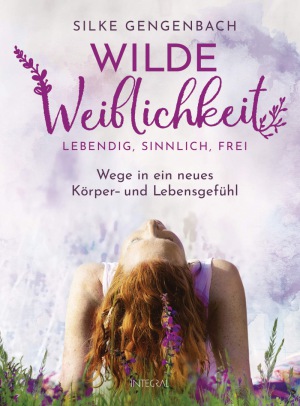 Silke Gengenbach - Wilde Weiblichkeit: Lebendig, sinnlich, frei: Wege in ein neues Körper- und Lebensgefühl